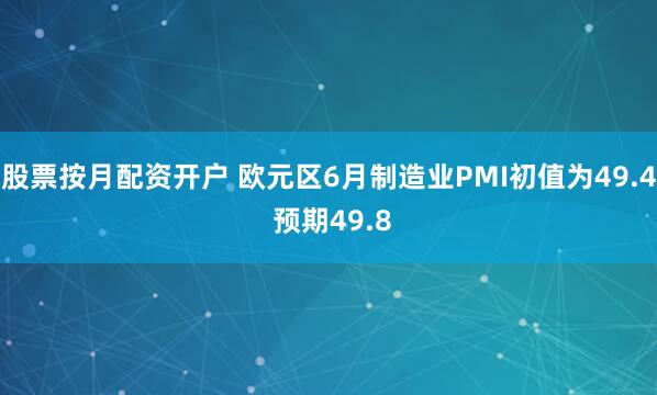 股票按月配资开户 欧元区6月制造业PMI初值为49.4 预期49.8