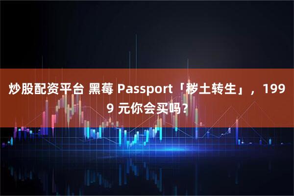 炒股配资平台 黑莓 Passport「秽土转生」，1999 元你会买吗？