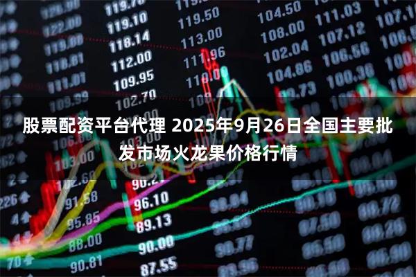 股票配资平台代理 2025年9月26日全国主要批发市场火龙果价格行情
