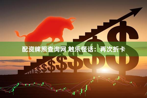 配资牌照查询网 触乐怪话：再次折卡