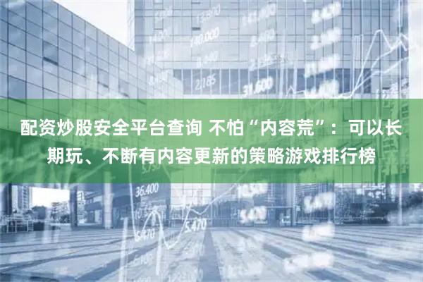配资炒股安全平台查询 不怕“内容荒”：可以长期玩、不断有内容更新的策略游戏排行榜